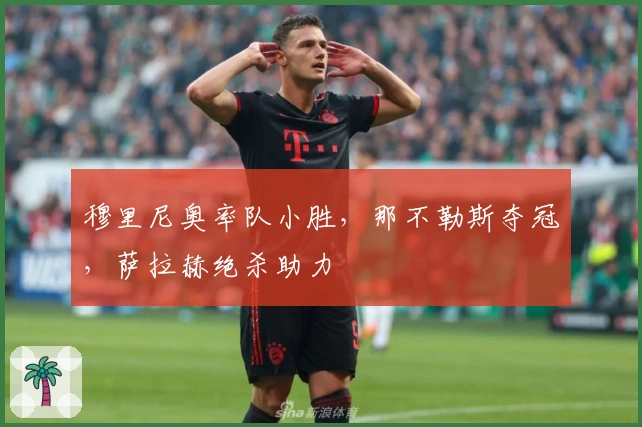 穆里尼奥率队小胜，那不勒斯夺冠，萨拉赫绝杀助力