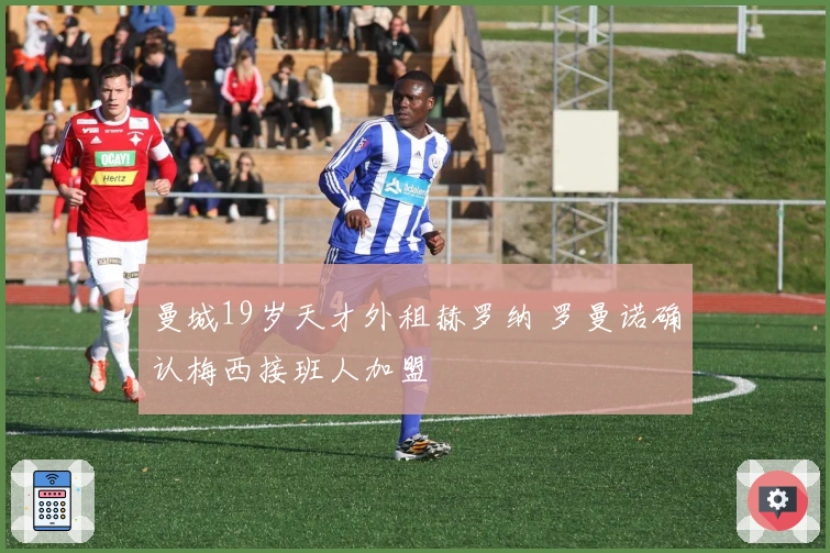 曼城19岁天才外租赫罗纳 罗曼诺确认梅西接班人加盟