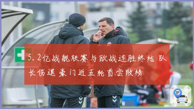 5.2亿战舰联赛与欧战连胜终结 队长伤退 豪门近五轮首尝败绩