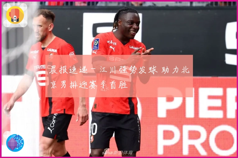 晨报速递 - 江川强势发球 助力北京男排迎赛季首胜