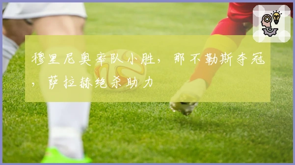 穆里尼奥率队小胜，那不勒斯夺冠，萨拉赫绝杀助力