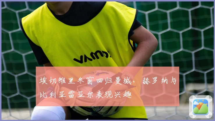 埃切维里冬窗回归曼城，赫罗纳与比利亚雷亚尔表现兴趣