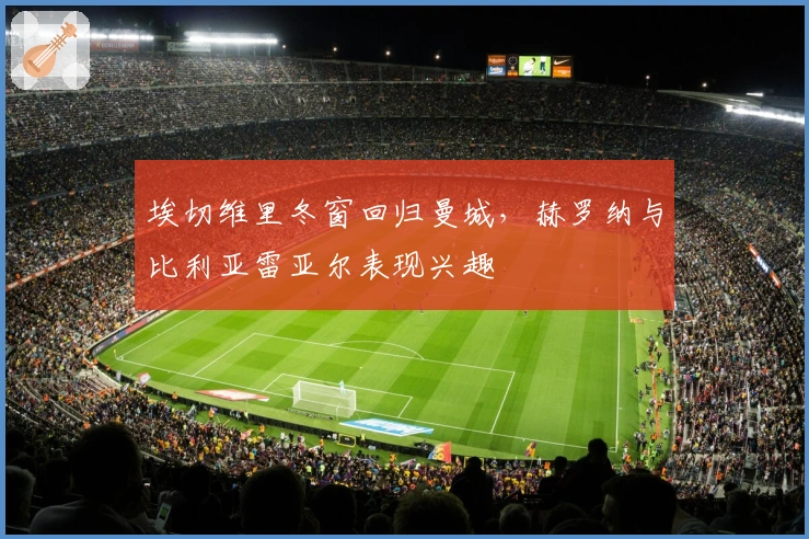 埃切维里冬窗回归曼城，赫罗纳与比利亚雷亚尔表现兴趣