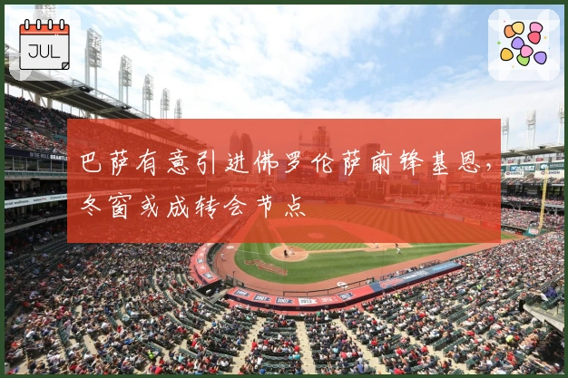 巴萨有意引进佛罗伦萨前锋基恩，冬窗或成转会节点